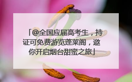 @全国应届高考生，持证可免费游览蓬莱阁，邀你开启烟台甜蜜之旅
