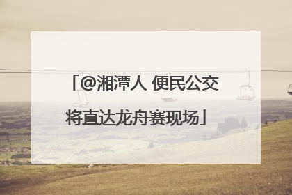 @湘潭人 便民公交将直达龙舟赛现场