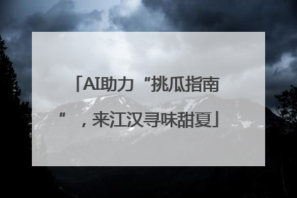 AI助力“挑瓜指南”，来江汉寻味甜夏