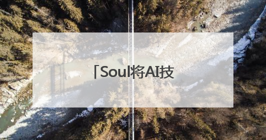 Soul将AI技术引入社交，帮助用户建立社交关系