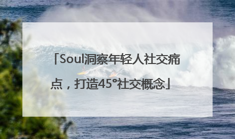 Soul洞察年轻人社交痛点，打造45°社交概念