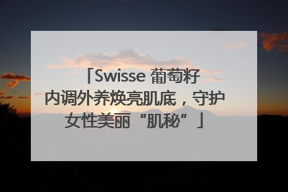 Swisse 葡萄籽内调外养焕亮肌底，守护女性美丽“肌秘”