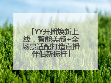 YY开播焕新上线，智能美颜+全场景适配打造直播伴侣新标杆
