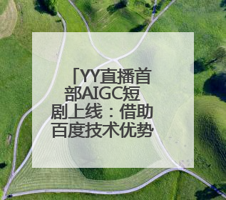 YY直播首部AIGC短剧上线：借助百度技术优势 强化生态短剧概念